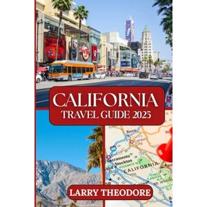 THEODORE, LARRY CALIFORNIA TRAVEL GUIDE 2025: Your Essential Companion for an Unforgettable Golden State Adventure. THEODORE, LARRY CALIFORNIA TRAVEL GUIDE 2025: Your Essential Companion for an Unforgettable Golden State Adventure.