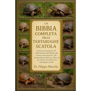 Musella, Dr. Filippo LA BIBBIA COMPLETA DELLE TARTARUGHE SCATOLA: Guida per principianti all'allestimento dell'habitat, alla corretta alimentazione, alla manipolazione ... per tutta la vita delle tartarughe scatola Musella, Dr. Filippo LA BIBBIA COMPLETA DELLE TARTARUGHE SCATOLA: Guida per principianti all'allestimento dell'habitat, alla corretta alimentazione, alla manipolazione ... per tutta la vita delle tartarughe scatola