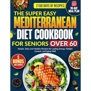 Winslow, Nora The Super Easy Mediterranean Diet Cookbook for Seniors Over 60: 2100 Days of Simple, Tasty and Healthy Recipes for Lasting Energy, Weight Control, and Aging Well Includes a 90-Day Meal Plan Winslow, Nora The Super Easy Mediterranean Diet Cookbook for Seniors Over 60: 2100 Days of Simple, Tasty and Healthy Recipes for Lasting Energy, Weight Control, and Aging Well Includes a 90-Day Meal Plan