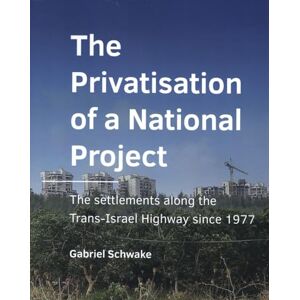 Schwake, Gabriel The Privatisation of a National Project: The settlements along the Trans-Israel Highway since 1977 (A+BE Architecture and the Built Environment) Schwake, Gabriel The Privatisation of a National Project: The settlements along the Trans-Israel Highway since 1977 (A+BE Architecture and the Built Environment)
