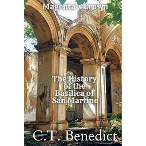 Benedict, C.T. Magenta’s Crown: The History of the Basilica of San Martino: Sacred Compass: The Light Of Modern Catholicism Vol.49 Benedict, C.T. Magenta’s Crown: The History of the Basilica of San Martino: Sacred Compass: The Light Of Modern Catholicism Vol.49