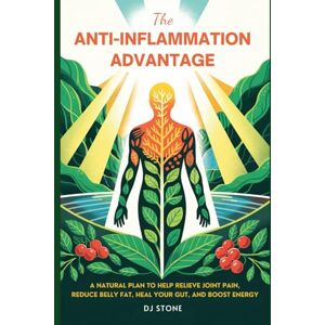Stone, DJ The Anti-Inflammation Advantage: A Natural Plan to Help Relieve Joint Pain, Reduce Belly Fat, Heal Your Gut, and Boost Energy Stone, DJ The Anti-Inflammation Advantage: A Natural Plan to Help Relieve Joint Pain, Reduce Belly Fat, Heal Your Gut, and Boost Energy