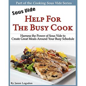 Logsdon, Jason Sous Vide: Help for the Busy Cook: Harness the Power of Sous Vide to Create Great Meals Around Your Busy Schedule (Cooking Sous Vide) Logsdon, Jason Sous Vide: Help for the Busy Cook: Harness the Power of Sous Vide to Create Great Meals Around Your Busy Schedule (Cooking Sous Vide)