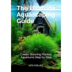 KITS FOR LIFE The Ultimate Aquascaping Guide: Create Stunning Planted Aquariums Step by Step: Master Aquascaping Techniques, Design Stunning Underwater Landscapes, and Keep Your Aquarium Healthy and Thriving KITS FOR LIFE The Ultimate Aquascaping Guide: Create Stunning Planted Aquariums Step by Step: Master Aquascaping Techniques, Design Stunning Underwater Landscapes, and Keep Your Aquarium Healthy and Thriving