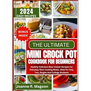 Magoon, Joanne R. Magoon The Ultimate Mini Crock Pot Cookbook for Beginners: Healthy Delicious Slow Cooker Recipes For Everyday Slow Cooking Meals. Ideal For One, Two, Singles ... Cookbook for Beginners and Experienced Users) Magoon, Joanne R. Magoon The Ultimate Mini Crock Pot Cookbook for Beginners: Healthy Delicious Slow Cooker Recipes For Everyday Slow Cooking Meals. Ideal For One, Two, Singles ... Cookbook for Beginners and Experienced Users)