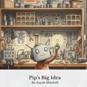 Mitchell, Kayah Pip's Big Idea: A Story About AI and Teamwork for Young Readers (Pip's AI Adventures) Mitchell, Kayah Pip's Big Idea: A Story About AI and Teamwork for Young Readers (Pip's AI Adventures)