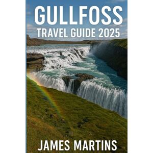 Martins, James Gullfoss Travel Guide 2025: A Guide to Iceland's Foremost Waterfall and Beyond: Thingvellir National Park, Geysir Geothermal Area, Secret Lagoon (Iceland Travel Guides) Martins, James Gullfoss Travel Guide 2025: A Guide to Iceland's Foremost Waterfall and Beyond: Thingvellir National Park, Geysir Geothermal Area, Secret Lagoon (Iceland Travel Guides)