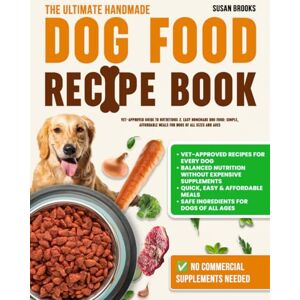 Brooks, Susan The Ultimate Homemade Dog Food Recipe Book: Vet-Approved Guide to Nutritious & Easy Homemade Dog Food: Simple, Affordable Meals for Dogs of All Sizes and Ages Brooks, Susan The Ultimate Homemade Dog Food Recipe Book: Vet-Approved Guide to Nutritious & Easy Homemade Dog Food: Simple, Affordable Meals for Dogs of All Sizes and Ages
