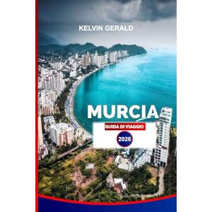 GERALD, KELVIN MURCIA GUIDA DI VIAGGIO 2026: Esplora Murcia: consigli degli esperti per le migliori spiagge, gite di un giorno, cibo e avventure per tutta la famiglia GERALD, KELVIN MURCIA GUIDA DI VIAGGIO 2026: Esplora Murcia: consigli degli esperti per le migliori spiagge, gite di un giorno, cibo e avventure per tutta la famiglia