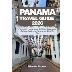 Brown, Marvin Panama Travel Guide 2026: Panama’s Heart: Your Guide to Adventure, Culture, Festivals, Itineraries & Insider Tips Brown, Marvin Panama Travel Guide 2026: Panama’s Heart: Your Guide to Adventure, Culture, Festivals, Itineraries & Insider Tips