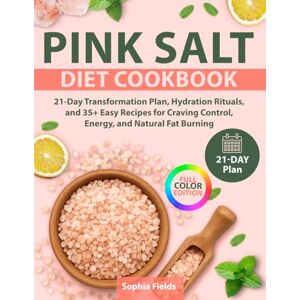Fields, Sophia Pink Salt Diet Cookbook: 21-Day Transformation Plan, Hydration Rituals, and 35+ Easy Recipes for Craving Control, Energy, and Natural Fat Burning Fields, Sophia Pink Salt Diet Cookbook: 21-Day Transformation Plan, Hydration Rituals, and 35+ Easy Recipes for Craving Control, Energy, and Natural Fat Burning