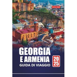 Taylor GEORGIA E ARMENIA GUIDA DI VIAGGIO 2025: Scopri gemme nascoste, cultura, avventura e le migliori destinazioni nella regione del Caucaso Taylor GEORGIA E ARMENIA GUIDA DI VIAGGIO 2025: Scopri gemme nascoste, cultura, avventura e le migliori destinazioni nella regione del Caucaso
