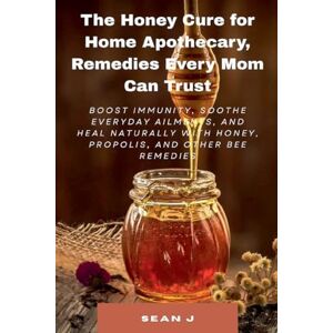 Sean J The Honey Cure for Home Apothecary, Remedies Every Mom Can Trust Sean J The Honey Cure for Home Apothecary, Remedies Every Mom Can Trust