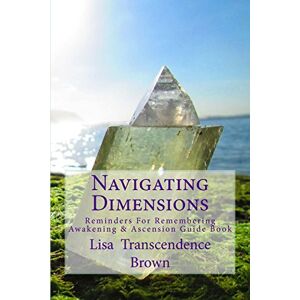 Brown, Lisa Transcendence Navigating Dimensions: Reminders for Remembering: Awakening & Ascension Guide Book Brown, Lisa Transcendence Navigating Dimensions: Reminders for Remembering: Awakening & Ascension Guide Book