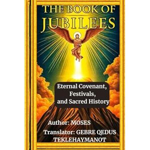 MOSES THE BOOK OF JUBILEES: Eternal Covenant, Festivals, and Sacred History MOSES THE BOOK OF JUBILEES: Eternal Covenant, Festivals, and Sacred History
