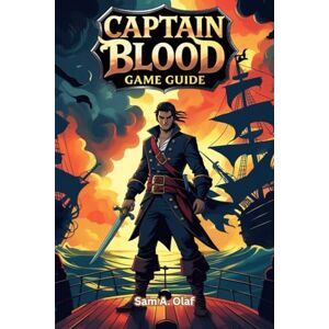 A. Olaf, Sam Captain Blood Game Guide: Master Combat, Solve Puzzles and Unlock Secrets in the Galactic Adventure A. Olaf, Sam Captain Blood Game Guide: Master Combat, Solve Puzzles and Unlock Secrets in the Galactic Adventure