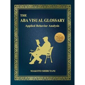 Shibutani BCBA, Makoto The ABA Visual Glossary: Applied Behavior Analysis Shibutani BCBA, Makoto The ABA Visual Glossary: Applied Behavior Analysis