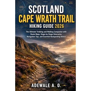 A. O., ADEWALE SCOTLAND CAPE WRATH TRAIL HIKING GUIDE 2026: The Ultimate Trekking and Walking Companion with Route Maps, Stage-by-Stage Itineraries, Navigation Tips, ... Advice (Trailwise Adventure Guides) A. O., ADEWALE SCOTLAND CAPE WRATH TRAIL HIKING GUIDE 2026: The Ultimate Trekking and Walking Companion with Route Maps, Stage-by-Stage Itineraries, Navigation Tips, ... Advice (Trailwise Adventure Guides)