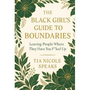 Speaks, Tia Nicole The Black Girl’s Guide to Boundaries: Leaving People Where They Have You F**ked Up Speaks, Tia Nicole The Black Girl’s Guide to Boundaries: Leaving People Where They Have You F**ked Up