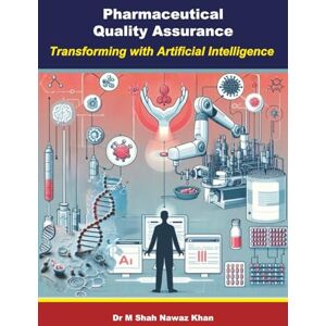 Khan PhD, Dr M. Shah Nawaz Pharmaceutical Quality Assurance: Transforming with Artificial Intelligence Khan PhD, Dr M. Shah Nawaz Pharmaceutical Quality Assurance: Transforming with Artificial Intelligence
