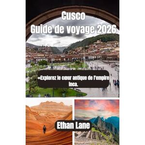 Lane, Ethan Cusco Guide de voyage 2026: «Explorez le cœur antique de l'empire inca. Lane, Ethan Cusco Guide de voyage 2026: «Explorez le cœur antique de l'empire inca.