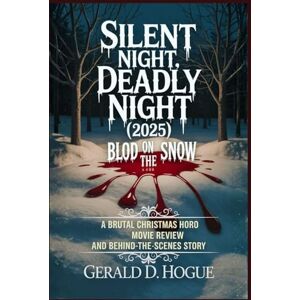 Hogue, Gerald D. Silent Night, Deadly Night (2025): Blood on the Snow: A Brutal Christmas Horror Movie Review and Behind-the-Scenes Story Hogue, Gerald D. Silent Night, Deadly Night (2025): Blood on the Snow: A Brutal Christmas Horror Movie Review and Behind-the-Scenes Story