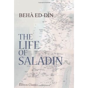 Ed-Dîn, Behâ The Life of Saladin: Saladin: or, What Befell Sultan Yusuf (Salah ed-Din, 1137-1193 A.D.) Ed-Dîn, Behâ The Life of Saladin: Saladin: or, What Befell Sultan Yusuf (Salah ed-Din, 1137-1193 A.D.)