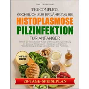 M. BERTRAND, CAMILLE DAS KOMPLETTE KOCHBUCH ZUR ERNÄHRUNG BEI HISTOPLASMOSE-PILZINFEKTION FÜR ANFÄNGER: Heilende und immunstärkende Rezepte zur Stärkung der Lunge, ... Verringerung von Entzündungen und natürlichen M. BERTRAND, CAMILLE DAS KOMPLETTE KOCHBUCH ZUR ERNÄHRUNG BEI HISTOPLASMOSE-PILZINFEKTION FÜR ANFÄNGER: Heilende und immunstärkende Rezepte zur Stärkung der Lunge, ... Verringerung von Entzündungen und natürlichen