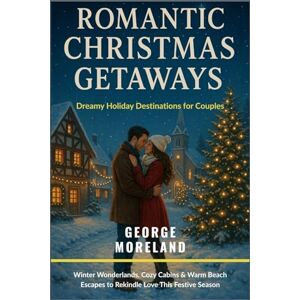 Moreland, George Romantic Christmas Getaways 2025: Dreamy Holiday Destinations for Couples: Winter Wonderlands, Cozy Cabins & Warm Beach Escapes to Rekindle Love This Festive Season Moreland, George Romantic Christmas Getaways 2025: Dreamy Holiday Destinations for Couples: Winter Wonderlands, Cozy Cabins & Warm Beach Escapes to Rekindle Love This Festive Season