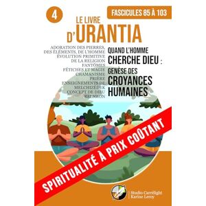 Urantia, Fondation LE LIVRE D’URANTIA 4 QUAND L’HOMME CHERCHE DIEU : GENÈSE DES CROYANCES HUMAINES (Fascicules 85 À 103): ÉVOLUTION PRIMITIVE HUMAINE DE LA RELIGION, FANTÔMES, FÉTICHISME, MAGIE, CHAMANISME Urantia, Fondation LE LIVRE D’URANTIA 4 QUAND L’HOMME CHERCHE DIEU : GENÈSE DES CROYANCES HUMAINES (Fascicules 85 À 103): ÉVOLUTION PRIMITIVE HUMAINE DE LA RELIGION, FANTÔMES, FÉTICHISME, MAGIE, CHAMANISME