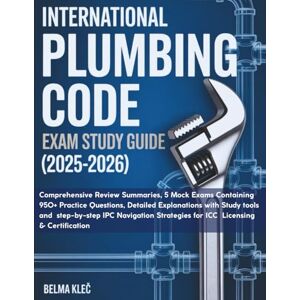 Kleč, Belma INTERNATIONAL PLUMBING CODE EXAM STUDY GUIDE 2025-2026: Comprehensive Review Summaries, 5 Mock Exams containing 950+ Practice Questions, Detailed ... Strategies for ICC Licensing & Certification Kleč, Belma INTERNATIONAL PLUMBING CODE EXAM STUDY GUIDE 2025-2026: Comprehensive Review Summaries, 5 Mock Exams containing 950+ Practice Questions, Detailed ... Strategies for ICC Licensing & Certification