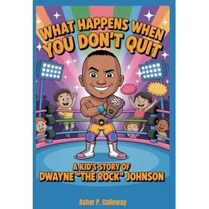 Calloway, Asher P. What Happens When You Don’t Quit: A Kid's Story of Dwayne “The Rock” Johnson Calloway, Asher P. What Happens When You Don’t Quit: A Kid's Story of Dwayne “The Rock” Johnson