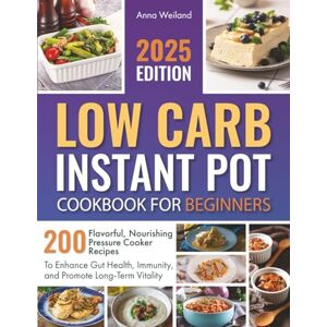 Weiland, Anna Low Carb Instant Pot Cookbook for Beginners: 200 Flavorful, Nourishing Pressure Cooker Recipes to Enhance Gut Health, Immunity, and Promote Long-Term Vitality Weiland, Anna Low Carb Instant Pot Cookbook for Beginners: 200 Flavorful, Nourishing Pressure Cooker Recipes to Enhance Gut Health, Immunity, and Promote Long-Term Vitality