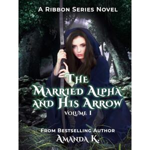 K, Amanda The Married Alpha And His Arrow: Volume 1 (Ribbon Series) K, Amanda The Married Alpha And His Arrow: Volume 1 (Ribbon Series)