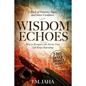 Jaha, J.M. Wisdom Echoes: A Book of Patterns, Signs, and Inner Guidance: How to Recognize the Stories Your Life Keeps Repeating Jaha, J.M. Wisdom Echoes: A Book of Patterns, Signs, and Inner Guidance: How to Recognize the Stories Your Life Keeps Repeating