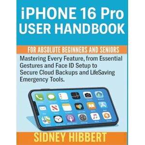 Hibbert, Sidney IPhone 16 Pro User Handbook for Absolute Beginners and Seniors: Mastering Every Feature, from Essential Gestures and Face ID Setup to Secure Cloud ... Tools. (IPhone 16 User Guide Series) Hibbert, Sidney IPhone 16 Pro User Handbook for Absolute Beginners and Seniors: Mastering Every Feature, from Essential Gestures and Face ID Setup to Secure Cloud ... Tools. (IPhone 16 User Guide Series)