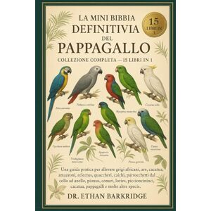 Barkridge, Dr. Ethan La Mini Bibbia Definitiva Del Pappagallo: Collezione Completa — 15 Libri In 1: Una guida pratica per allevare grigi africani, are, cacatua, amazzoni, ... parrocchetti dal collo ad anello, pionus Barkridge, Dr. Ethan La Mini Bibbia Definitiva Del Pappagallo: Collezione Completa — 15 Libri In 1: Una guida pratica per allevare grigi africani, are, cacatua, amazzoni, ... parrocchetti dal collo ad anello, pionus