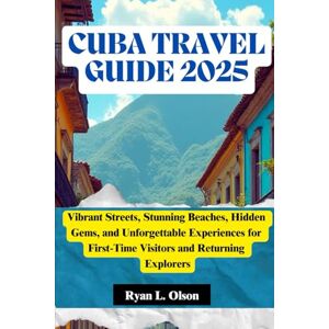 Olson, Ryan L. CUBA TRAVEL GUIDE 2025: Vibrant Streets, Stunning Beaches, Hidden Gems, and Unforgettable Experiences for First-Time Visitors and Returning Explorers Olson, Ryan L. CUBA TRAVEL GUIDE 2025: Vibrant Streets, Stunning Beaches, Hidden Gems, and Unforgettable Experiences for First-Time Visitors and Returning Explorers