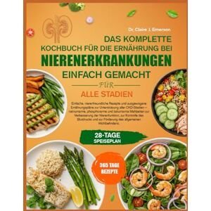 J. EMERSON, DR. CLAIRE DAS KOMPLETTE KOCHBUCH FÜR DIE ERNÄHRUNG BEI NIERENERKRANKUNGEN – EINFACH GEMACHT FÜR ALLE STADIEN: Einfache, nierenfreundliche Rezepte und ... aller CKD-Stadien — natriumarme, phosphorarme J. EMERSON, DR. CLAIRE DAS KOMPLETTE KOCHBUCH FÜR DIE ERNÄHRUNG BEI NIERENERKRANKUNGEN – EINFACH GEMACHT FÜR ALLE STADIEN: Einfache, nierenfreundliche Rezepte und ... aller CKD-Stadien — natriumarme, phosphorarme