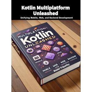 Tripathy, Badal Kotlin Multiplatform Unleashed: Unifying Mobile, Web, and Backend Development Tripathy, Badal Kotlin Multiplatform Unleashed: Unifying Mobile, Web, and Backend Development