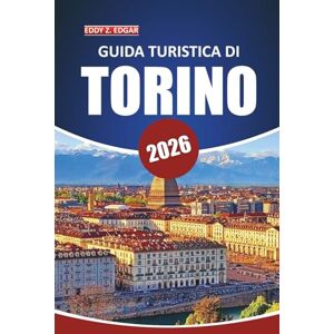 Edgar, Eddy Z. Guida turistica di Torino 2026: Alla scoperta della storia, della cultura, del cibo, delle gite di un giorno e dell'architettura nel capoluogo piemontese del nord Italia Edgar, Eddy Z. Guida turistica di Torino 2026: Alla scoperta della storia, della cultura, del cibo, delle gite di un giorno e dell'architettura nel capoluogo piemontese del nord Italia