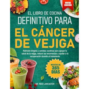 Lancaster, Dr. Reid EL LIBRO DE COCINA DEFINITIVO PARA EL CÁNCER DE VEJIGA: Nutrición dirigida y comidas curativas para apoyar la salud de la vejiga, reducir las ... a la recuperación durante el tratamiento Lancaster, Dr. Reid EL LIBRO DE COCINA DEFINITIVO PARA EL CÁNCER DE VEJIGA: Nutrición dirigida y comidas curativas para apoyar la salud de la vejiga, reducir las ... a la recuperación durante el tratamiento