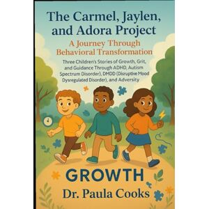 Cooks, Dr. Paula The Carmel, Jaylen, and Adora Project: A Journey Through Behavioral Transformation: Three Children’s Stories of Growth, Grit, and Guidance Through ... Mood Dysregulated Disorder), and Adversity Cooks, Dr. Paula The Carmel, Jaylen, and Adora Project: A Journey Through Behavioral Transformation: Three Children’s Stories of Growth, Grit, and Guidance Through ... Mood Dysregulated Disorder), and Adversity