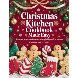 Nunez, Katherine Christmas Kitchen Cookbook Made Easy: Stress-Free Recipes, Simple Menus, and Cozy Holiday Meals for Everyone Nunez, Katherine Christmas Kitchen Cookbook Made Easy: Stress-Free Recipes, Simple Menus, and Cozy Holiday Meals for Everyone