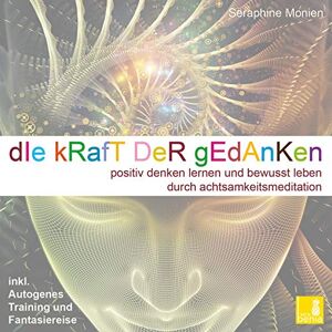 Monien, Seraphine Die Kraft der Gedanken Positiv denken lernen und bewusst leben durch Achtsamkeitsmeditation / inkl. Autogenes Training {Mentaltraining CD} Monien, Seraphine Die Kraft der Gedanken Positiv denken lernen und bewusst leben durch Achtsamkeitsmeditation / inkl. Autogenes Training {Mentaltraining CD}