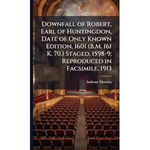 Munday, Anthony 1553-1633 Downfall of Robert, Earl of Huntingdon, Date of Only Known Edition, 1601 (B.M. 161 K. 70.) Staged, 1598-9; Reproduced in Facsimile, 1913 Munday, Anthony 1553-1633 Downfall of Robert, Earl of Huntingdon, Date of Only Known Edition, 1601 (B.M. 161 K. 70.) Staged, 1598-9; Reproduced in Facsimile, 1913
