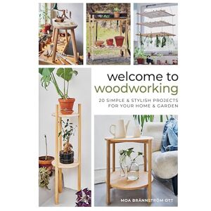 Moa Brännström Ott Welcome to Woodworking: 20 Simple & Stylish Projects for Your Home & Garden Moa Brännström Ott Welcome to Woodworking: 20 Simple & Stylish Projects for Your Home & Garden