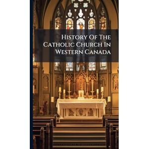 Anonymous History Of The Catholic Church In Western Canada Anonymous History Of The Catholic Church In Western Canada