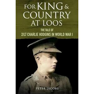 Peter Jacobs For King and Country at Loos: The Tale of 2/LT Charlie Hodgins in World War I Peter Jacobs For King and Country at Loos: The Tale of 2/LT Charlie Hodgins in World War I