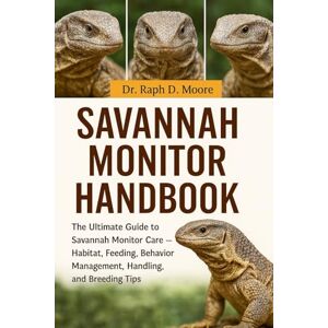 D. MOORE, DR. RAPH SAVANNAH MONITOR: The Ultimate Guide to Savannah Monitor Care – Habitat, Feeding, Behavior Management, Handling, and Breeding Tips D. MOORE, DR. RAPH SAVANNAH MONITOR: The Ultimate Guide to Savannah Monitor Care – Habitat, Feeding, Behavior Management, Handling, and Breeding Tips